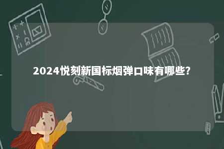 2024悦刻新国标烟弹口味有哪些？ 